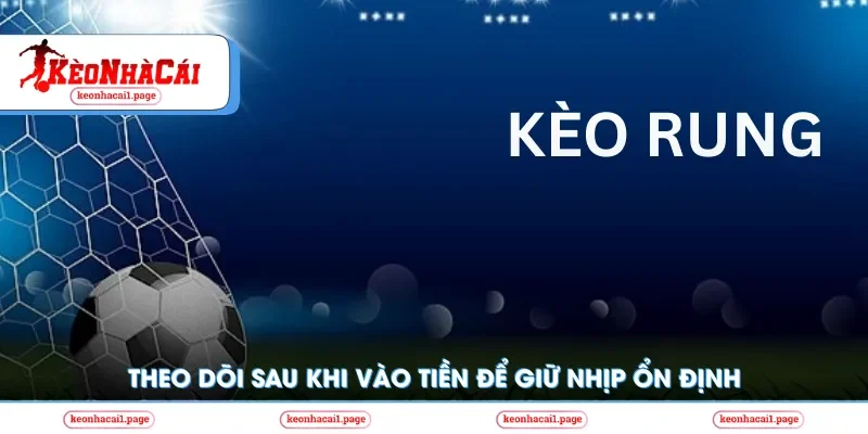 Theo dõi kèo sau khi vào cược để giữ nhịp ổn định 
