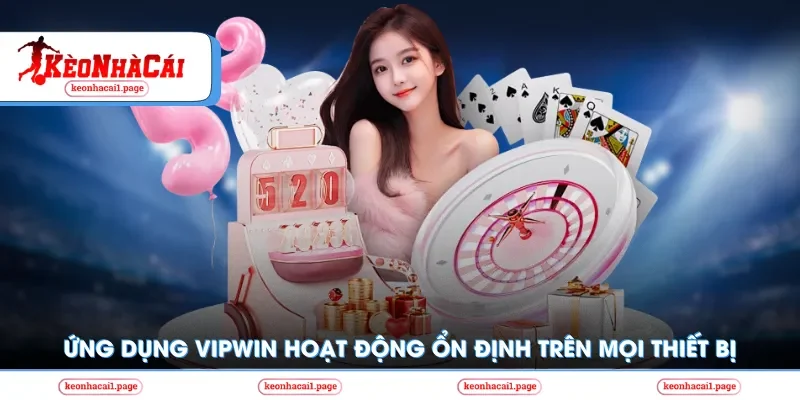Ứng dụng vipwin hoạt động ổn định trên mọi thiết bị