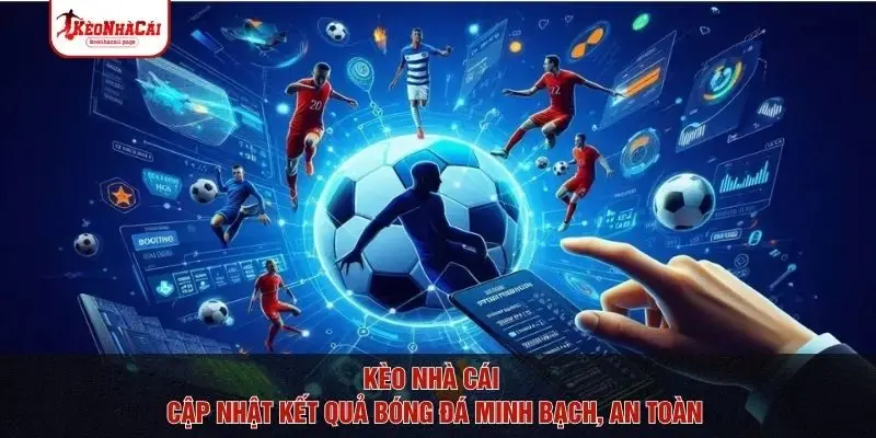Kèo nhà cái - cập nhật kết quả bóng đá minh bạch, an toàn
